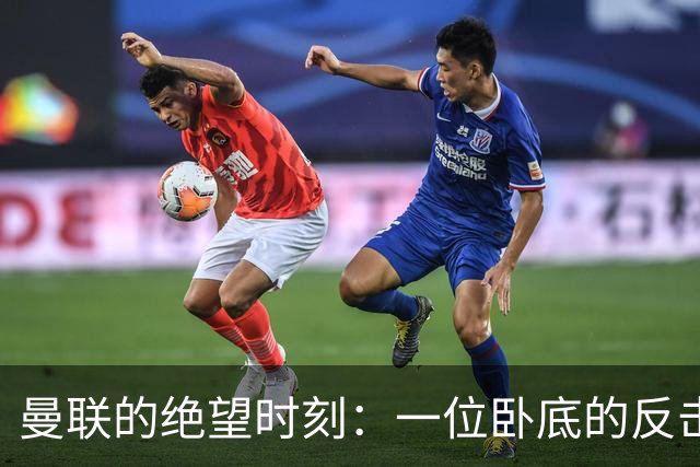 曼联的绝望时刻：一位卧底的反击，29脚进攻全泡汤！