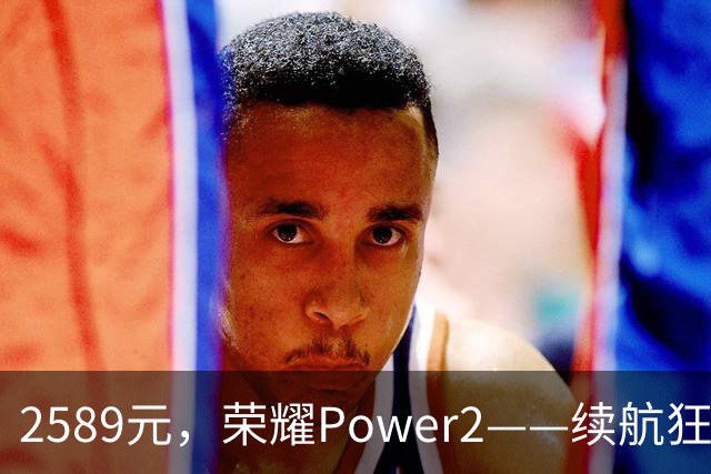 2589元，荣耀Power2——续航狂人和存储巨无霸的完美结合